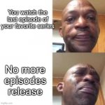 You know how sad it is | You watch the last episode of your favorite series; No more episodes release | image tagged in crying black man,memes,so true memes | made w/ Imgflip meme maker