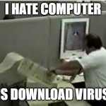 bad! | I HATE COMPUTER; IS DOWNLOAD VIRUS | image tagged in man destroys computer | made w/ Imgflip meme maker