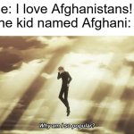 Sooooooooo many stans | Me: I love Afghanistans!
The kid named Afghani: | image tagged in why am i so popular,joe mamer everywhere,aaaaaaaa | made w/ Imgflip meme maker