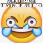 *hahahahaha* | SOMEONE: SAYS HI
THE SITCOM LAUGHTRACK: | image tagged in tears of joy,memes,funny,comedy | made w/ Imgflip meme maker