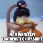 Moms are something else | MOM WHEN I GET TOOTHPASTE ON MY SHIRT: | image tagged in angry penguin | made w/ Imgflip meme maker