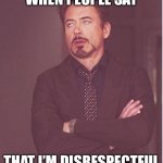 Face You Make Robert Downey Jr | WHEN PEOPLE SAY THAT I’M DISRESPECTFUL | image tagged in memes,face you make robert downey jr | made w/ Imgflip meme maker