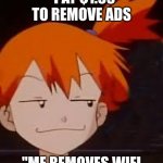 smart | "PAY $1.99 TO REMOVE ADS; ''ME REMOVES WIFI | image tagged in derp face misty | made w/ Imgflip meme maker