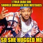 Will Smith Fresh Prince | I TOLD JADA SHE SHOULD EMBRACE HER MISTAKES; SO SHE HUGGED ME | image tagged in will smith fresh prince | made w/ Imgflip meme maker