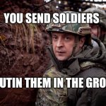 Ukraine President | YOU SEND SOLDIERS; WE PUTIN THEM IN THE GROUND | image tagged in ukraine president,war,putin,ukraine | made w/ Imgflip meme maker