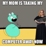 Now You’ve Done It | MY MOM IS TAKING MY; COMPUTER AWAY NOW | image tagged in my mom is taking my computer away,greendrunkmouse,drunkgreenmouse,mousecartoon,mouse,cartoonmouse | made w/ Imgflip meme maker