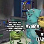 I could've sworn I turned it in | ME EXPLAING TO MY MOM THAT I HAVE A BAD GRADE BECAUSE MY TEACHER DIDN'T GRADE THE PAPERS THAT I DIDN'T DO MY MOM MY TEACHER | image tagged in mike wazowski trying to explain,funny,memes,funny memes,school | made w/ Imgflip meme maker