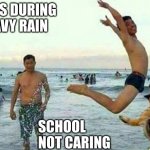 oh no | KIDS DURING HEAVY RAIN; SCHOOL NOT CARING | image tagged in oh no | made w/ Imgflip meme maker