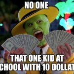 Money Money Meme | NO ONE THAT ONE KID AT SCHOOL WITH 10 DOLLATS | image tagged in memes,money money | made w/ Imgflip meme maker