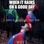 whyyyyyyyyyyyyy | WHEN IT RAINS ON A GOOD DAY | image tagged in mario why god | made w/ Imgflip meme maker