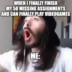 Wooooo yeah baby | WHEN I FINALLY FINISH MY 50 MISSING ASSIGNMENTS AND CAN FINALLY PLAY VIDEOGAMES; ME: | image tagged in wooooo yeah baby | made w/ Imgflip meme maker