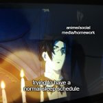.... | anime/social media/homework; trying to have a normal sleep schedule | image tagged in meme,memes,unfunny,front page | made w/ Imgflip meme maker
