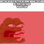 pepe scream | MOM: THE DISHES BETTER BE DONE WHEN I GET HOME
ME: DOES NOTHING
*HEARS CAR* | image tagged in pepe scream | made w/ Imgflip meme maker
