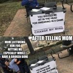 my first meme | MY DAD; YOU SHOULD BE HIT IN THE HEAD FOR SWEARING IN A GAME; AFTER TELLING MOM; MOM LECTURING HIM FOR HITTING ME ESPECALLY WHILE I HAVE A BROKEN BONE; YOU SHOULD BE HIT IN THE HEAD FOR SWEARING IN A GAME | image tagged in change my mind gets arrested | made w/ Imgflip meme maker