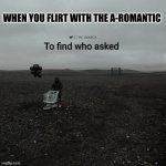 here is the title | WHEN YOU FLIRT WITH THE A-ROMANTIC | image tagged in the search to find who asked | made w/ Imgflip meme maker