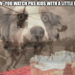 *Distant voices* "cheetah speed and lizard glide. Falcon flight and lion pride!" | POV- YOU WATCH PBS KIDS WITH A LITTLE KID | image tagged in ptsd muffin dog,pbs kids,flashback | made w/ Imgflip meme maker