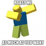 Roblox dab | ROAST ME; AS MUCH AS YOU WANT | image tagged in roblox dab | made w/ Imgflip meme maker