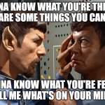 spock n bones | I WANNA KNOW WHAT YOU'RE THINKING
THERE ARE SOME THINGS YOU CAN'T HIDE; I WANNA KNOW WHAT YOU'RE FEELING
TELL ME WHAT'S ON YOUR MIND | image tagged in spock n bones | made w/ Imgflip meme maker