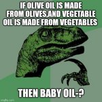 wait a second | IF OLIVE OIL IS MADE FROM OLIVES,AND VEGETABLE OIL IS MADE FROM VEGETABLES; THEN BABY OIL-? | image tagged in raptor,wait a minute,fun,memes | made w/ Imgflip meme maker
