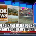 Wish this was true | FERDINAND HATER FOUND, PUT IN JAIL FOR THE REST OF HIS LIFE | image tagged in fox news,memes,president_joe_biden | made w/ Imgflip meme maker