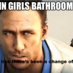 Walking into girls bathroom | IN GIRLS BATHROOM | image tagged in l4d2 looks like there's been a change of plans | made w/ Imgflip meme maker