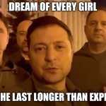 Zelensky | DREAM OF EVERY GIRL; BCOZ HE LAST LONGER THAN EXPECTED | image tagged in zelensky | made w/ Imgflip meme maker