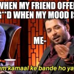? | WHEN MY FRIEND OFFER HIS G**D WHEN MY MOOD IS OFF; ME- | image tagged in anupam mittal | made w/ Imgflip meme maker