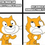 that happened to me | BUT BUNCH OF
DUMBASS TOOK IT TDOWN; YOU MADE AN
ANTI-KITTYDOG STUDIO | image tagged in good vs bad,scratch,true | made w/ Imgflip meme maker