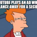 skeptical fry | YOUTUBE PLAYS AN AD WHEN I GLANCE AWAY FOR A SECOND. ME. | image tagged in skeptical fry | made w/ Imgflip meme maker