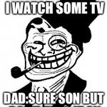 the ulimate troll | KID:HEY DAD CAN I WATCH SOME TV DAD:SURE SON BUT DON'T TURN IT ON | image tagged in troll dad,funny,memes | made w/ Imgflip meme maker