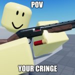 you r cringe | POV; YOUR CRINGE | image tagged in tds scout cocking shotgun | made w/ Imgflip meme maker