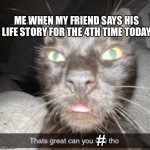 Crazy | ME WHEN MY FRIEND SAYS HIS LIFE STORY FOR THE 4TH TIME TODAY; # | image tagged in danm thats crazy | made w/ Imgflip meme maker