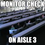 Monitor Check on Aisle 3 | MONITOR CHECK; ON AISLE 3 | image tagged in spacex mission control | made w/ Imgflip meme maker