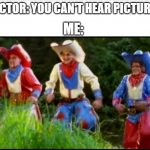 Primus Cowboys | DOCTOR: YOU CAN'T HEAR PICTURES. ME: | image tagged in primus cowboys | made w/ Imgflip meme maker