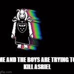 Ariel Demmur | ME AND THE BOYS ARE TRYING TO
KILL ASRIEL | image tagged in gifs,undertale | made w/ Imgflip video-to-gif maker