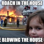 scared of roaches | ROACH IN THE HOUSE; ME BLOWING THE HOUSE UP | image tagged in fire girl | made w/ Imgflip meme maker