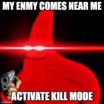 lol | MY ENMY COMES NEAR ME; ACTIVATE KILL MODE | image tagged in patrick red eye meme | made w/ Imgflip meme maker