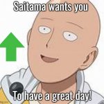 Saitama wants you to have a fantastic day! | Saitama wants you; To have a great day! | image tagged in saitama,memes,fun,funny,one punch man,bald | made w/ Imgflip meme maker