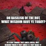 Basilisk of The Rot | OH BASILISK OF THE ROT, WHAT WISDOM HAVE YE TODAY? IF A COP THINKS THEY SMELL WEED, JUST REMIND THEM IF THEY SMELT IT, THEY DEALT IT -- AND THEY CAN GET IN TROUBLE FOR DEALING DRUGS. | image tagged in basilisk of the rot | made w/ Imgflip meme maker