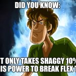 Fun fact: | DID YOU KNOW: IT ONLY TAKES SHAGGY 10% OF HIS POWER TO BREAK FLEX TAPE | image tagged in ultra instinct shaggy | made w/ Imgflip meme maker
