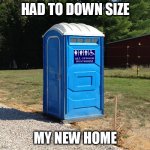 Gender Netural Porta Potty | HAD TO DOWN SIZE; MY NEW HOME | image tagged in gender netural porta potty | made w/ Imgflip meme maker