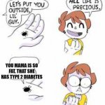 What did you say about my Mama? | YOU MAMA IS SO FAT, THAT SHE HAS TYPE 2 DIABETES | image tagged in all life is precious | made w/ Imgflip meme maker