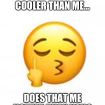 IDK | IF YOU SAY I'M COOLER THAN ME... DOES THAT ME HOTTER THAN YOU? | image tagged in idk | made w/ Imgflip meme maker
