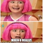 I thought it was Turner | WHEN U REALIZE CARTOON NETWORK OWNED THE LAST 2 SEASONS OF LAZYTOWN | image tagged in stephanie realizes,cartoon network | made w/ Imgflip meme maker