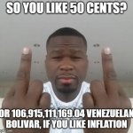 I N F L A T I O N | SO YOU LIKE 50 CENTS? OR 106,915,111,169.04 VENEZUELAN BOLIVAR, IF YOU LIKE INFLATION | image tagged in don't care didn't ask plus you're | made w/ Imgflip meme maker