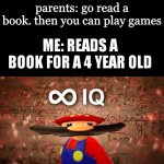 Infinite IQ Mario | parents: go read a book. then you can play games; ME: READS A BOOK FOR A 4 YEAR OLD | image tagged in infinite iq mario | made w/ Imgflip meme maker