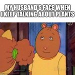 Plants and husband's | MY HUSBAND'S FACE WHEN I KEEP TALKING ABOUT PLANTS | image tagged in brain is bored,plants,husband,bored | made w/ Imgflip meme maker
