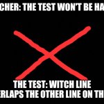 Test can't be hard | TEACHER: THE TEST WON'T BE HARD. THE TEST: WITCH LINE OVERLAPS THE OTHER LINE ON THE X. | image tagged in test can't be hard | made w/ Imgflip meme maker