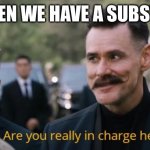 Are you really in charge here? | ME WHEN WE HAVE A SUBSTITUTE | image tagged in are you really in charge here | made w/ Imgflip meme maker