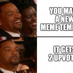 I made a new meme template | YOU MAKE A NEW MEME TEMPLATE; IT GETS 2 UPVOTES | image tagged in will smith oscars reaction,new meme,will smith,will smith slap | made w/ Imgflip meme maker